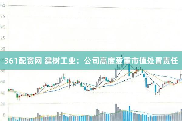 361配资网 建树工业：公司高度爱重市值处置责任