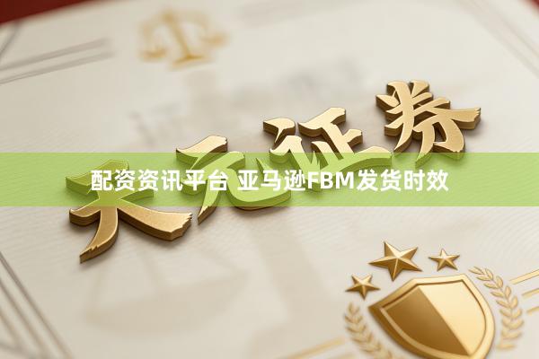 配资资讯平台 亚马逊FBM发货时效