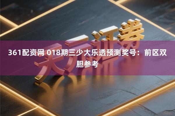 361配资网 018期三少大乐透预测奖号：前区双胆参考