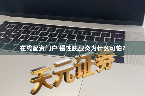 在线配资门户 慢性胰腺炎为什么可怕？