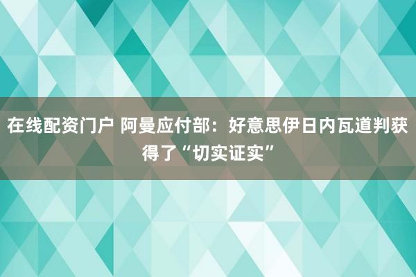 在线配资门户 阿曼应付部：好意思伊日内瓦道判获得了“切实证实”