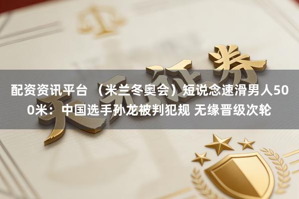 配资资讯平台 （米兰冬奥会）短说念速滑男人500米：中国选手孙龙被判犯规 无缘晋级次轮