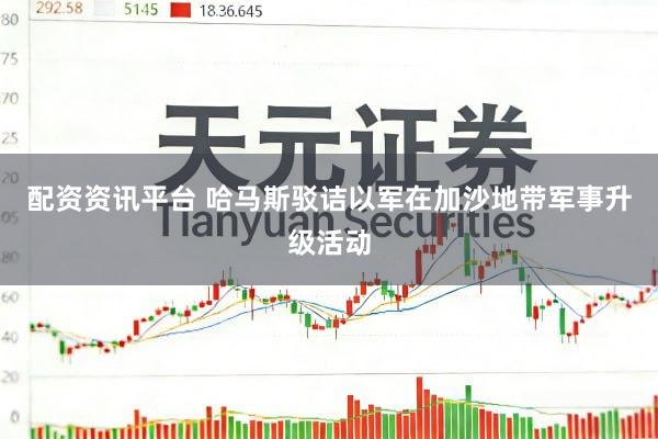 配资资讯平台 哈马斯驳诘以军在加沙地带军事升级活动