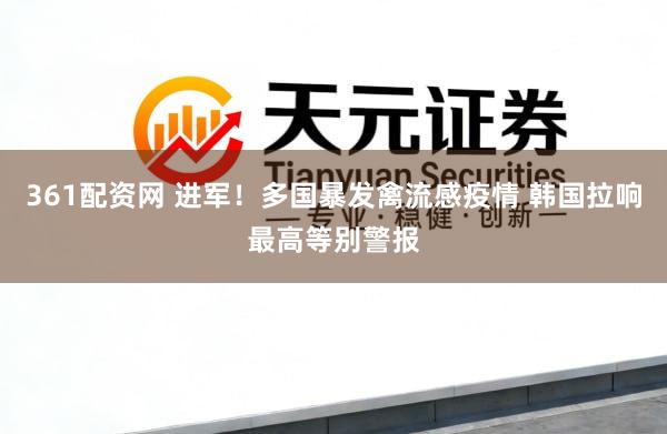 361配资网 进军！多国暴发禽流感疫情 韩国拉响最高等别警报