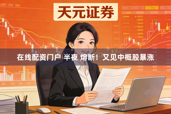 在线配资门户 半夜 熔断！又见中概股暴涨