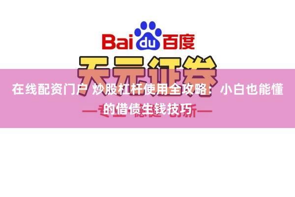 在线配资门户 炒股杠杆使用全攻略：小白也能懂的借债生钱技巧